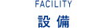 FACILITY　設備